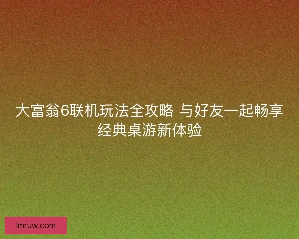 大富翁6联机玩法全攻略 与好友一起畅享经典桌游新体验