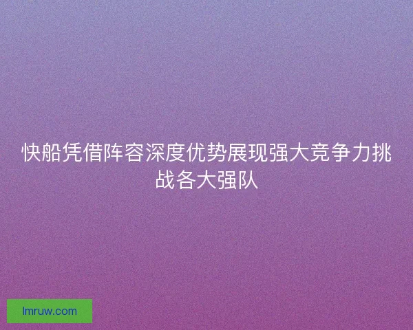 快船凭借阵容深度优势展现强大竞争力挑战各大强队